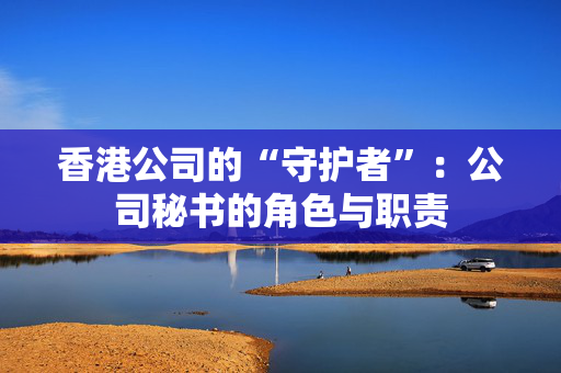 香港公司的“守护者”：公司秘书的角色与职责