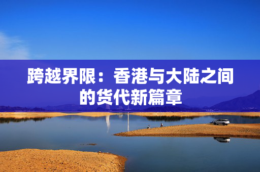 跨越界限：香港与大陆之间的货代新篇章
