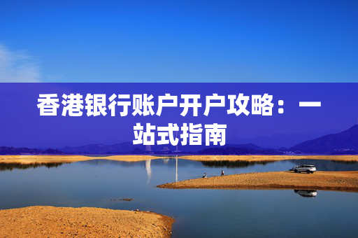 香港银行账户开户攻略：一站式指南
