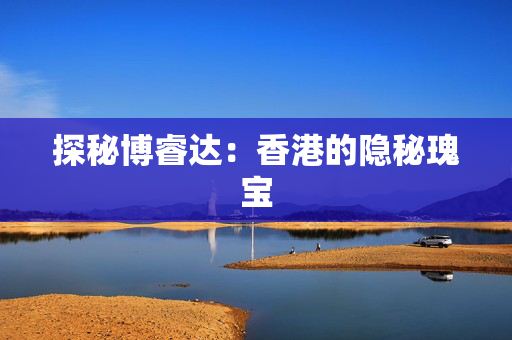 探秘博睿达：香港的隐秘瑰宝