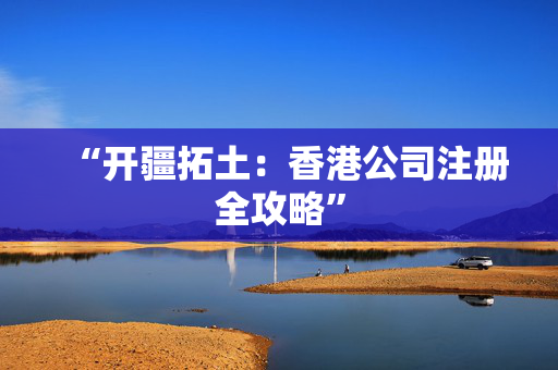 “开疆拓土：香港公司注册全攻略”