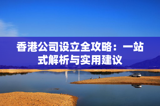 香港公司设立全攻略：一站式解析与实用建议