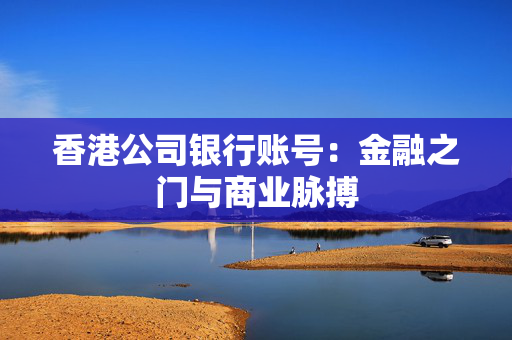 香港公司银行账号：金融之门与商业脉搏