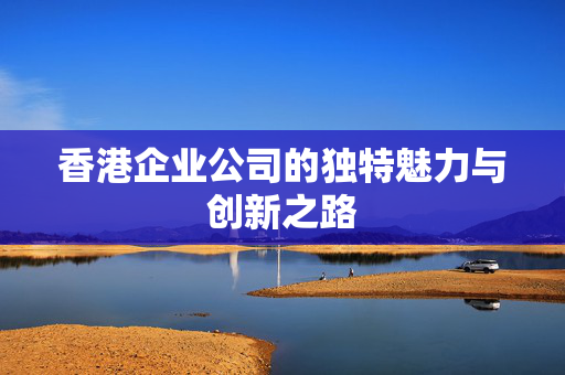 香港企业公司的独特魅力与创新之路