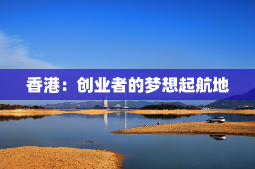 香港：创业者的梦想起航地