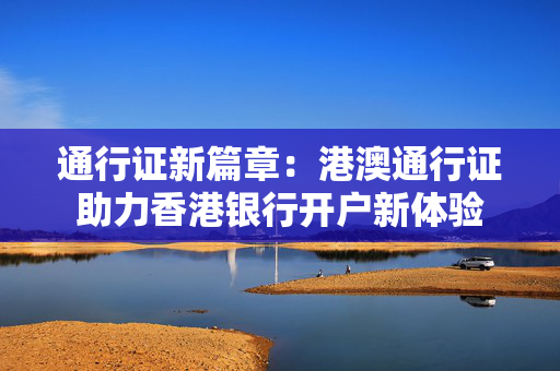 通行证新篇章：港澳通行证助力香港银行开户新体验