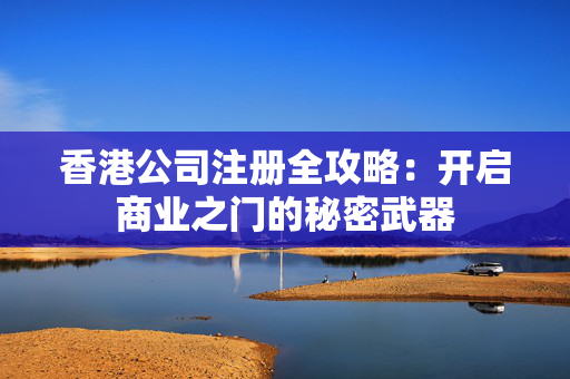香港公司注册全攻略：开启商业之门的秘密武器