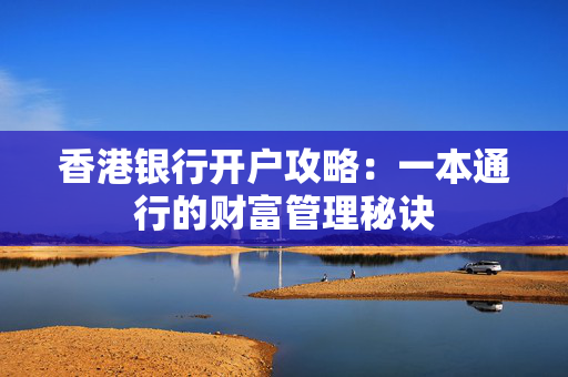 香港银行开户攻略：一本通行的财富管理秘诀
