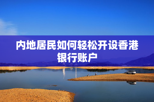 内地居民如何轻松开设香港银行账户
