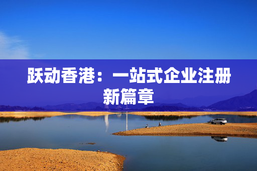 跃动香港：一站式企业注册新篇章