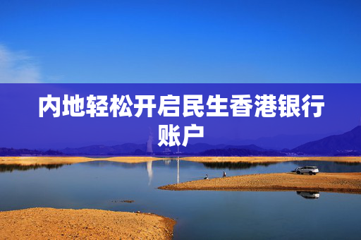 内地轻松开启民生香港银行账户