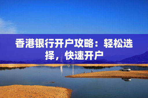 香港银行开户攻略：轻松选择，快速开户