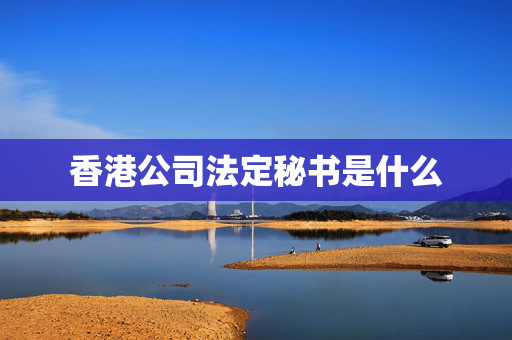 香港公司法定秘书是什么