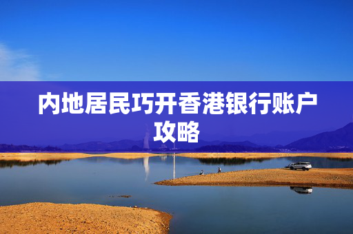 内地居民巧开香港银行账户攻略