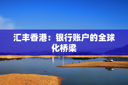 汇丰香港：银行账户的全球化桥梁