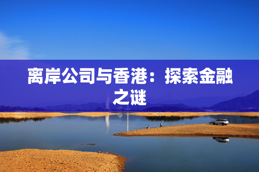 离岸公司与香港：探索金融之谜