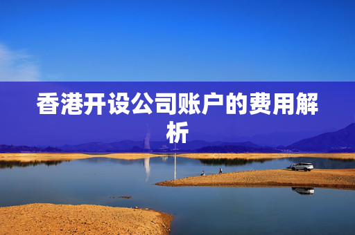 香港开设公司账户的费用解析