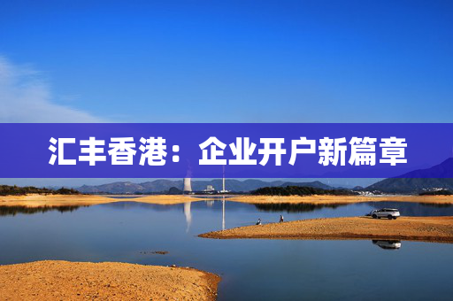 汇丰香港：企业开户新篇章