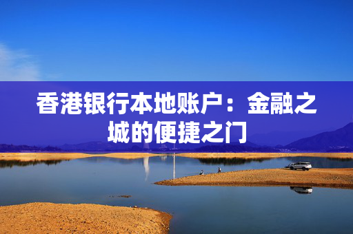 香港银行本地账户：金融之城的便捷之门
