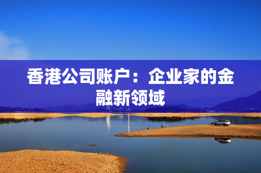 香港公司账户：企业家的金融新领域