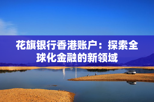 花旗银行香港账户：探索全球化金融的新领域