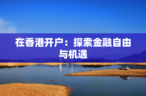 在香港开户：探索金融自由与机遇