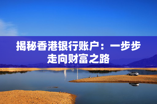 揭秘香港银行账户：一步步走向财富之路