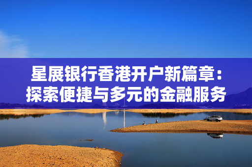 星展银行香港开户新篇章：探索便捷与多元的金融服务