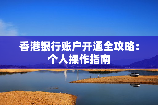 香港银行账户开通全攻略：个人操作指南