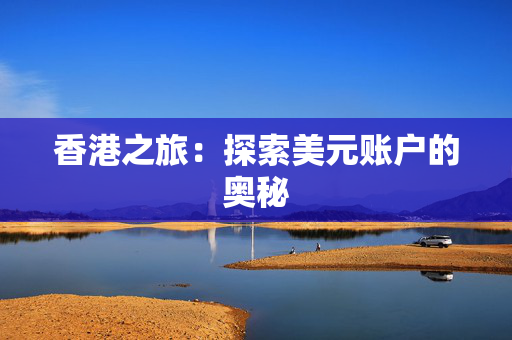 香港之旅：探索美元账户的奥秘 香港银行开户