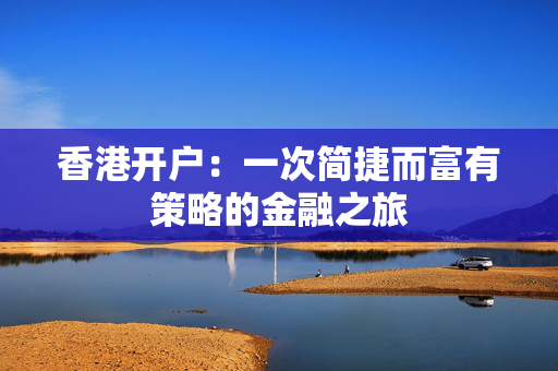 香港开户：一次简捷而富有策略的金融之旅