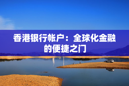 香港银行帐户：全球化金融的便捷之门