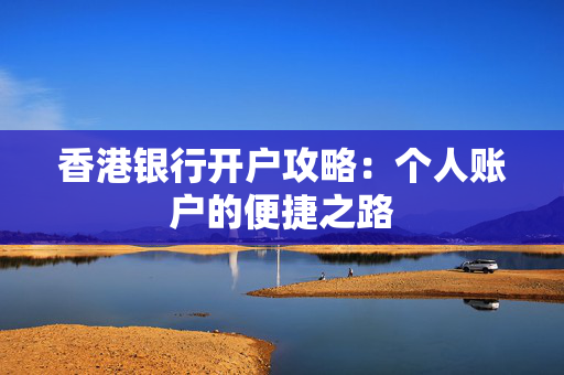 香港银行开户攻略：个人账户的便捷之路