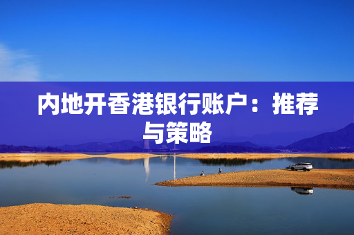 内地开香港银行账户：推荐与策略