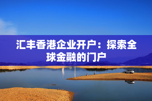 汇丰香港企业开户：探索全球金融的门户