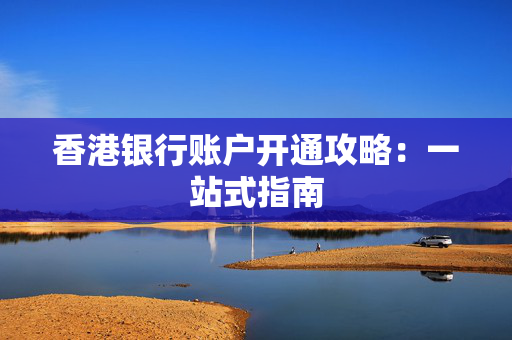 香港银行账户开通攻略：一站式指南
