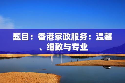 题目：香港家政服务：温馨、细致与专业