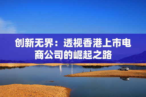 创新无界：透视香港上市电商公司的崛起之路