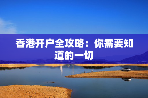 香港开户全攻略：你需要知道的一切