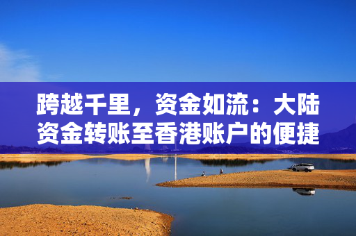 跨越千里，资金如流：大陆资金转账至香港账户的便捷之道 香港银行开户