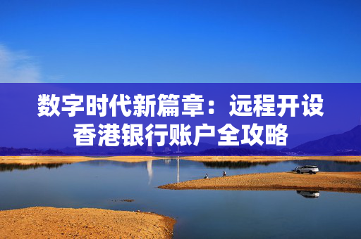 数字时代新篇章：远程开设香港银行账户全攻略
