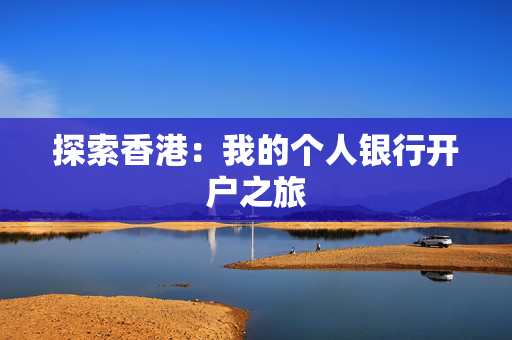 探索香港：我的个人银行开户之旅