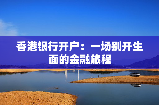 香港银行开户：一场别开生面的金融旅程