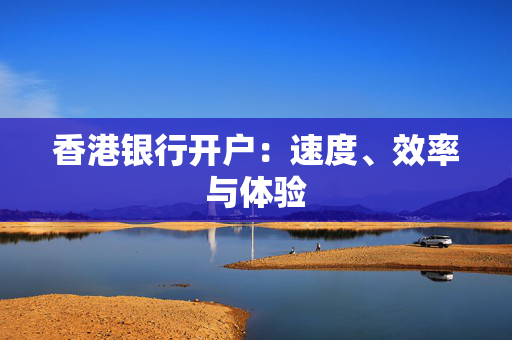 香港银行开户：速度、效率与体验