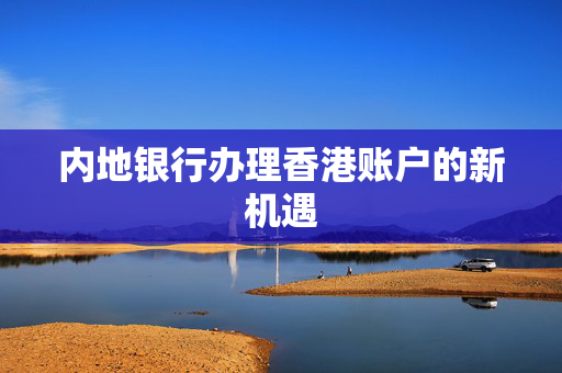 内地银行办理香港账户的新机遇