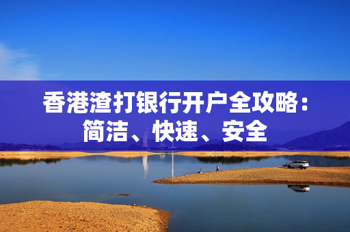 香港渣打银行开户全攻略：简洁、快速、安全