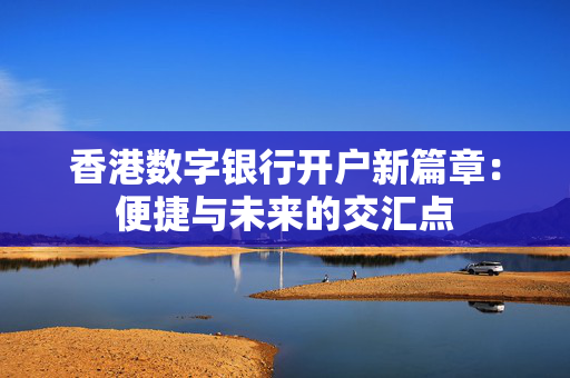 香港数字银行开户新篇章：便捷与未来的交汇点