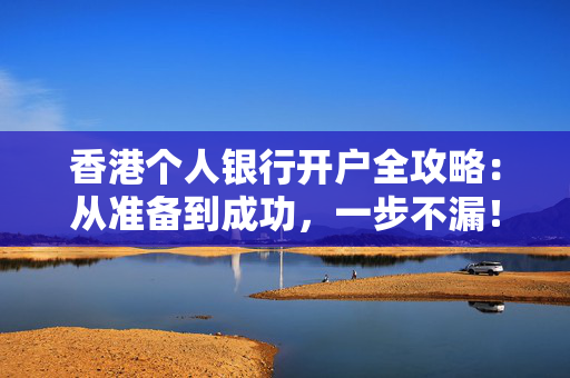香港个人银行开户全攻略：从准备到成功，一步不漏！