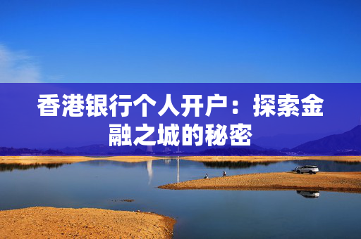 香港银行个人开户：探索金融之城的秘密