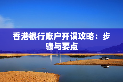 香港银行账户开设攻略：步骤与要点